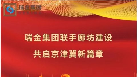 瑞金集团联手廊坊建设，共启京津冀新篇章。