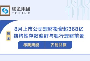 8月来上市公司斥资超368亿理财 结构性存款持续获青睐 业内：后续银行理财占比或将提升