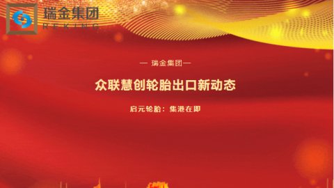 瑞金集团：众联慧创轮胎出口新动态