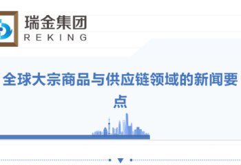 近半个月全球大宗商品与供应链领域的新闻要点